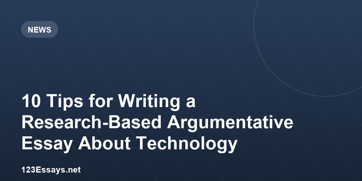 10 Tips for Writing a Research-Based Argumentative Essay About Technology